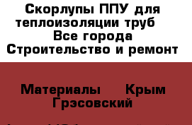 Скорлупы ППУ для теплоизоляции труб. - Все города Строительство и ремонт » Материалы   . Крым,Грэсовский
